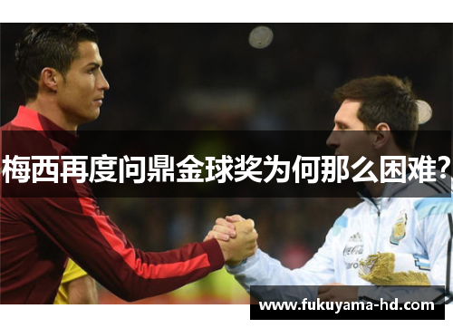 梅西再度问鼎金球奖为何那么困难?
