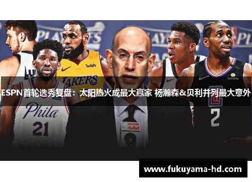 ESPN首轮选秀复盘:太阳热火成最大赢家 杨瀚森&贝利并列最大意外